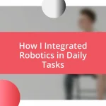 How I Integrated Robotics in Daily Tasks